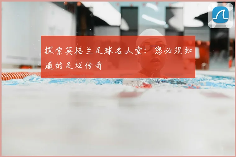 探索英格兰足球名人堂:您必须知道的足坛传奇