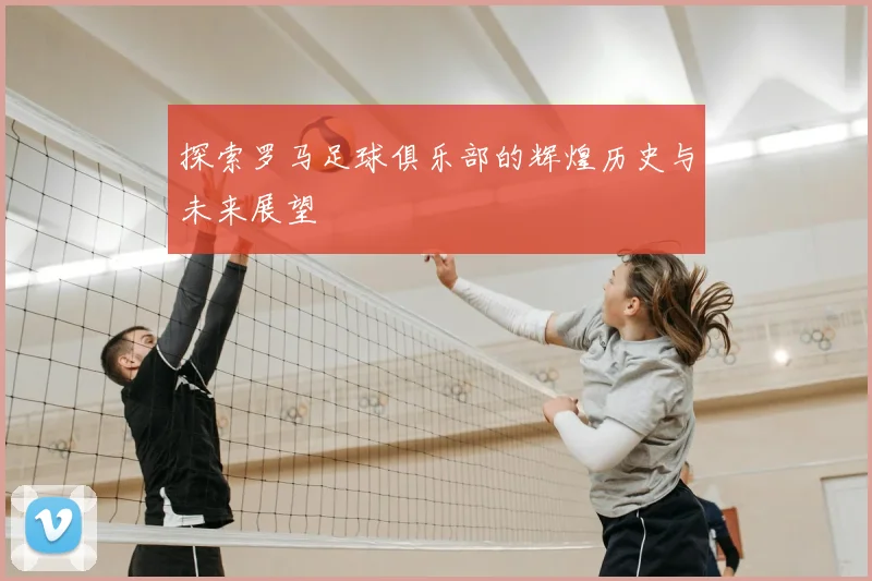 探索罗马足球俱乐部的辉煌历史与未来展望