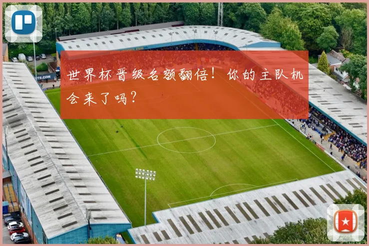 世界杯晋级名额翻倍!你的主队机会来了吗?