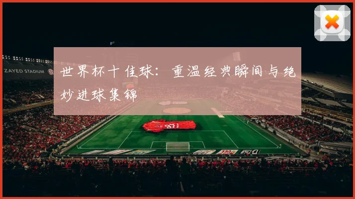 世界杯十佳球：重温经典瞬间与绝妙进球集锦