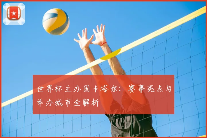 世界杯主办国卡塔尔:赛事亮点与举办城市全解析