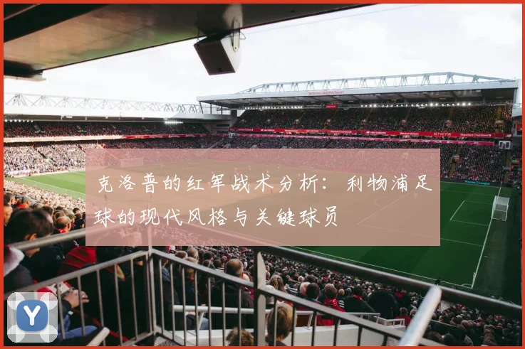 克洛普的红军战术分析:利物浦足球的现代风格与关键球员