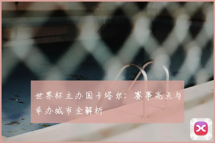 世界杯主办国卡塔尔：赛事亮点与举办城市全解析