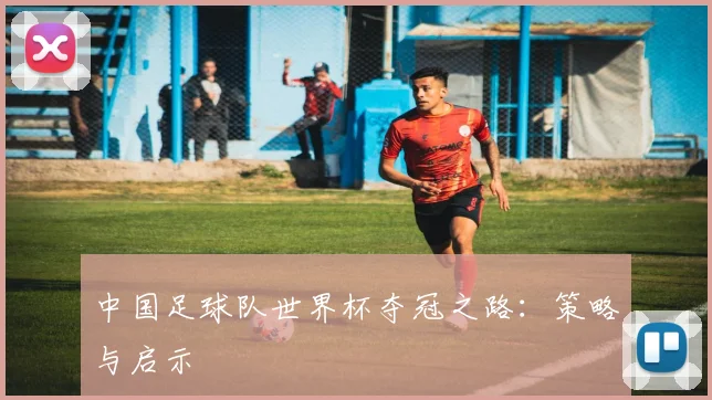 中国足球队世界杯夺冠之路:策略与启示