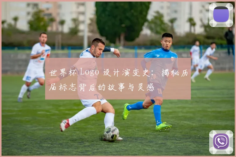 世界杯 Logo 设计演变史:揭秘历届标志背后的故事与灵感