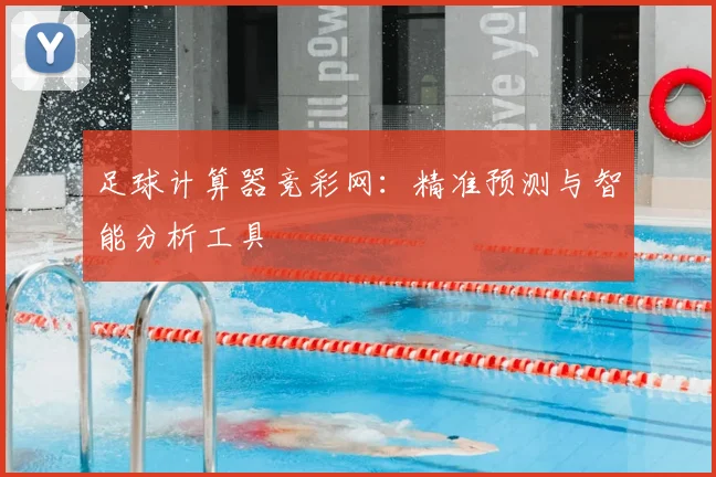 足球计算器竞彩网:精准预测与智能分析工具