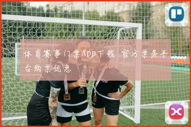 体育赛事门票App下载 官方票务平台购票优惠